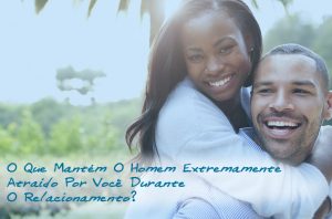 Leia mais sobre o artigo O Que Mantém O Homem Extremamente Atraído Por Você Durante O Relacionamento?